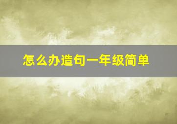 怎么办造句一年级简单