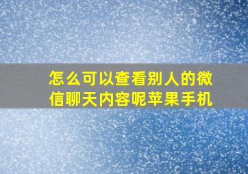 怎么可以查看别人的微信聊天内容呢苹果手机