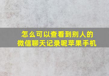 怎么可以查看到别人的微信聊天记录呢苹果手机