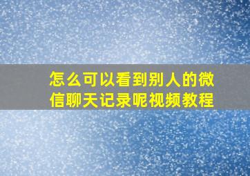 怎么可以看到别人的微信聊天记录呢视频教程