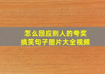 怎么回应别人的夸奖搞笑句子图片大全视频