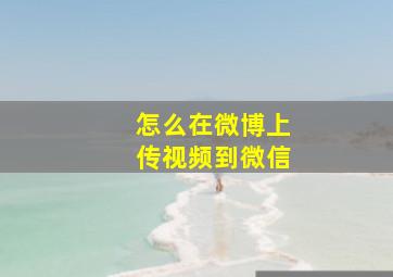 怎么在微博上传视频到微信