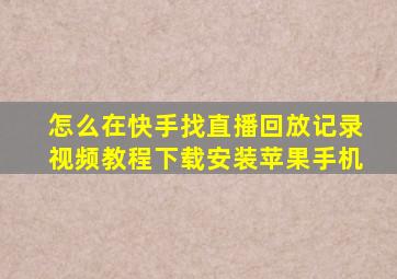 怎么在快手找直播回放记录视频教程下载安装苹果手机