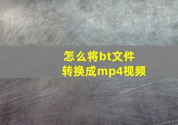 怎么将bt文件转换成mp4视频