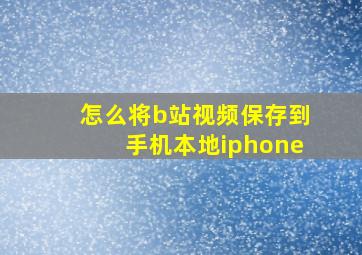 怎么将b站视频保存到手机本地iphone