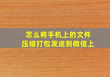 怎么将手机上的文件压缩打包发送到微信上