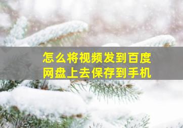 怎么将视频发到百度网盘上去保存到手机