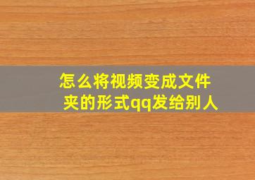 怎么将视频变成文件夹的形式qq发给别人