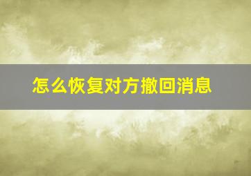 怎么恢复对方撤回消息