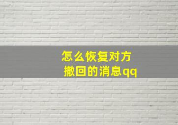 怎么恢复对方撤回的消息qq