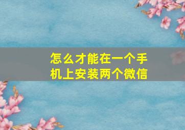 怎么才能在一个手机上安装两个微信