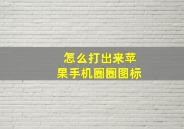 怎么打出来苹果手机圈圈图标