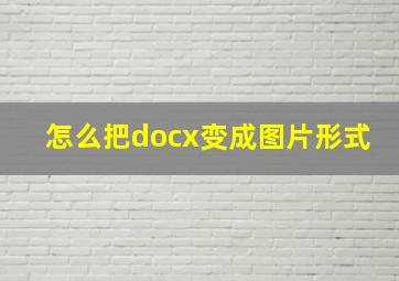 怎么把docx变成图片形式