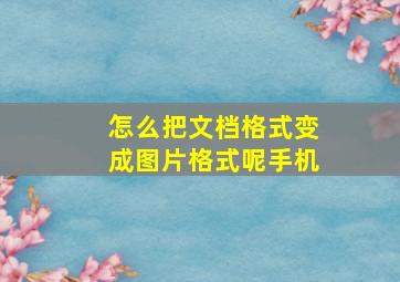 怎么把文档格式变成图片格式呢手机