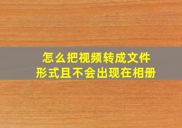 怎么把视频转成文件形式且不会出现在相册