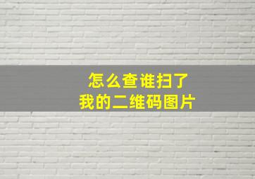 怎么查谁扫了我的二维码图片