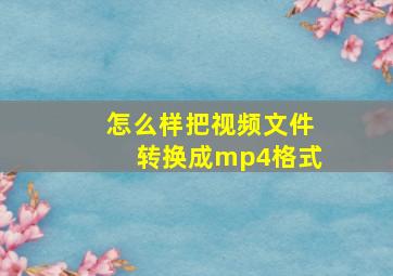 怎么样把视频文件转换成mp4格式