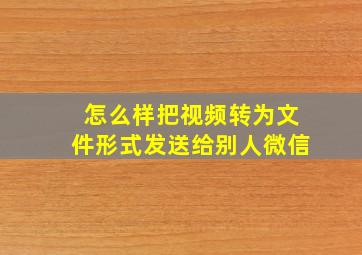 怎么样把视频转为文件形式发送给别人微信