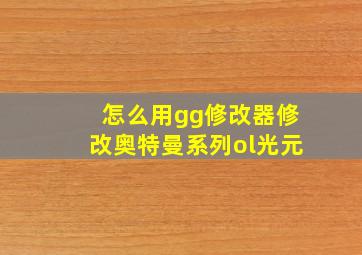 怎么用gg修改器修改奥特曼系列ol光元