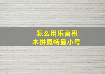 怎么用乐高积木拼奥特曼小号