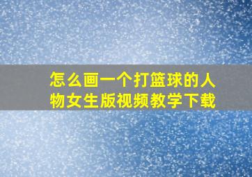 怎么画一个打篮球的人物女生版视频教学下载