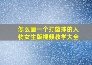 怎么画一个打篮球的人物女生版视频教学大全