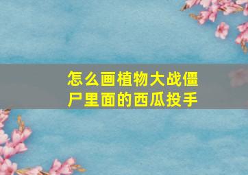 怎么画植物大战僵尸里面的西瓜投手