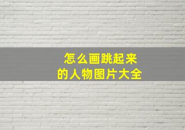 怎么画跳起来的人物图片大全