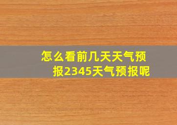 怎么看前几天天气预报2345天气预报呢