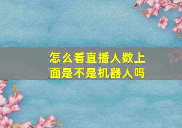 怎么看直播人数上面是不是机器人吗