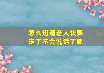 怎么知道老人快要走了不会说话了呢