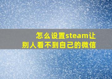 怎么设置steam让别人看不到自己的微信