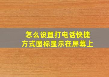 怎么设置打电话快捷方式图标显示在屏幕上