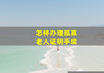 怎样办理孤寡老人证明手续