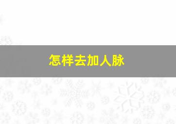 怎样去加人脉