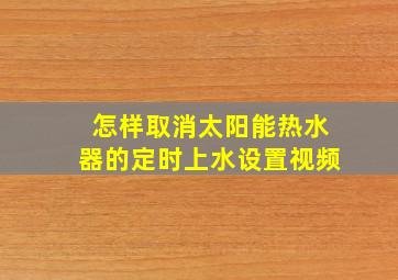 怎样取消太阳能热水器的定时上水设置视频