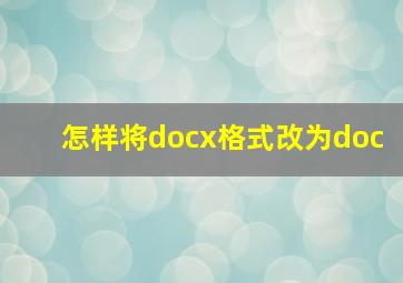 怎样将docx格式改为doc