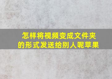 怎样将视频变成文件夹的形式发送给别人呢苹果