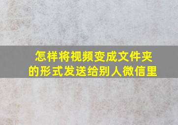 怎样将视频变成文件夹的形式发送给别人微信里