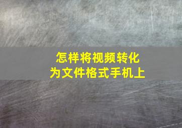 怎样将视频转化为文件格式手机上