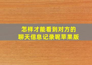 怎样才能看到对方的聊天信息记录呢苹果版