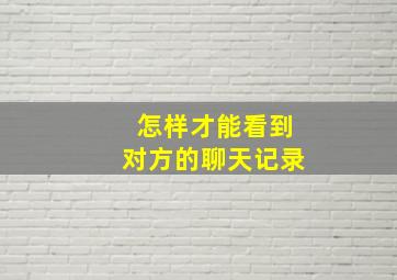 怎样才能看到对方的聊天记录