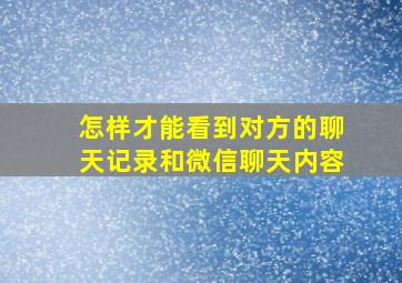 怎样才能看到对方的聊天记录和微信聊天内容