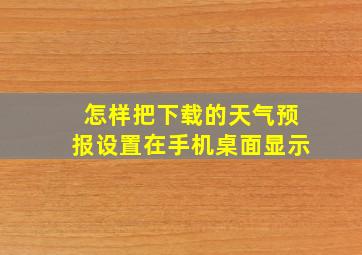 怎样把下载的天气预报设置在手机桌面显示