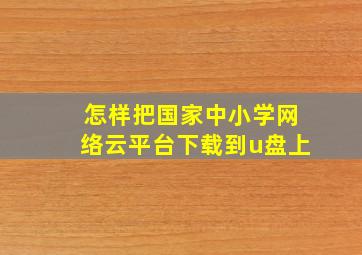 怎样把国家中小学网络云平台下载到u盘上