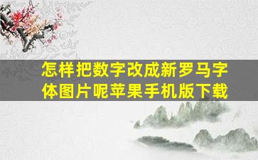 怎样把数字改成新罗马字体图片呢苹果手机版下载