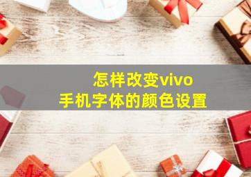 怎样改变vivo手机字体的颜色设置