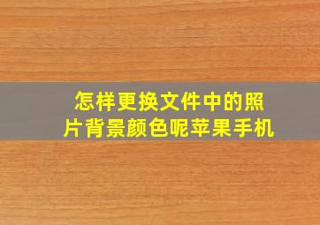 怎样更换文件中的照片背景颜色呢苹果手机