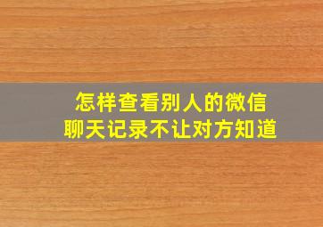 怎样查看别人的微信聊天记录不让对方知道