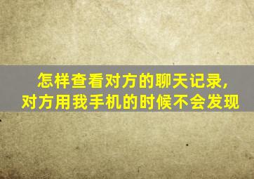 怎样查看对方的聊天记录,对方用我手机的时候不会发现